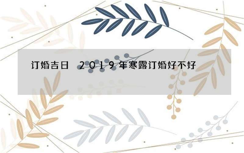 订婚吉日 2019年寒露订婚好不好